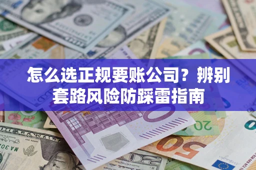武汉怎么选正规要账公司？辨别套路风险防踩雷指南