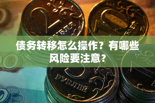 武汉债务转移怎么操作？有哪些风险要注意？