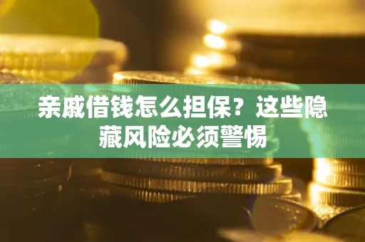 武汉亲戚借钱怎么担保？这些隐藏风险必须警惕