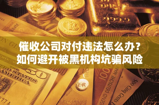 武汉催收公司对付违法怎么办？如何避开被黑机构坑骗风险