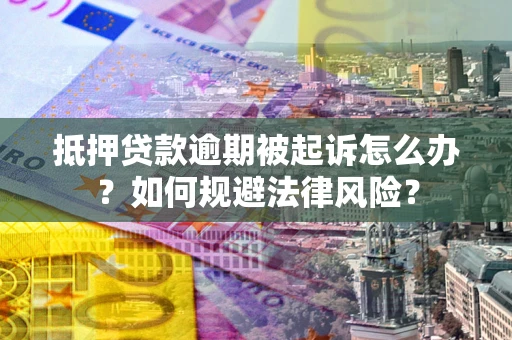 武汉抵押贷款逾期被起诉怎么办？如何规避法律风险？