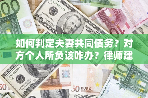 武汉如何判定夫妻共同债务？对方个人所负该咋办？律师建议
