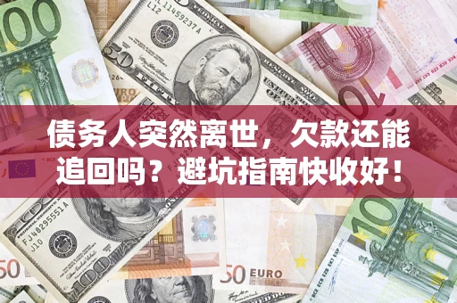 武汉债务人突然离世，欠款还能追回吗？避坑指南快收好！