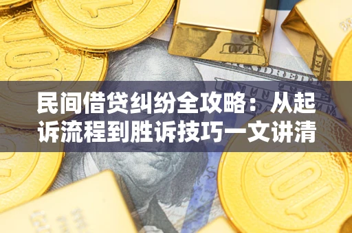 武汉民间借贷纠纷全攻略：从起诉流程到胜诉技巧一文讲清