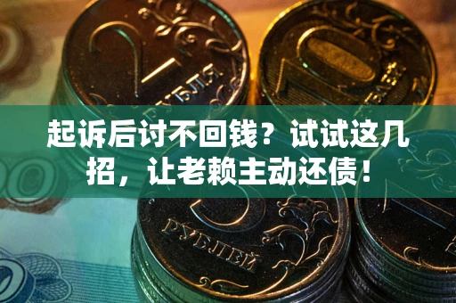 武汉起诉后讨不回钱？试试这几招，让老赖主动还债！