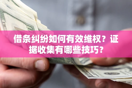 武汉借条纠纷如何有效维权？证据收集有哪些技巧？