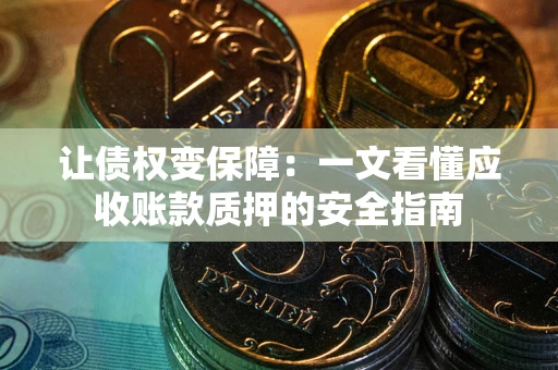 武汉让债权变保障：一文看懂应收账款质押的安全指南