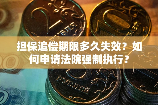武汉担保追偿期限多久失效？如何申请法院强制执行？