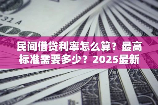 武汉民间借贷利率怎么算？最高标准需要多少？2025最新避坑指南