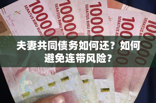 武汉夫妻共同债务如何还？如何避免连带风险？