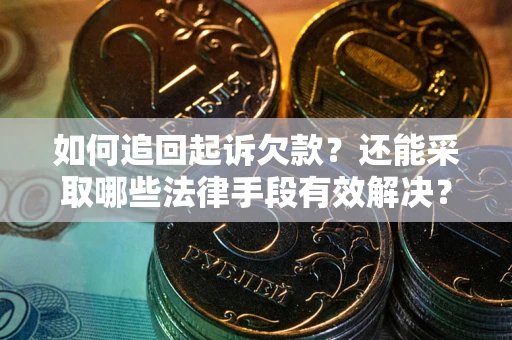 武汉如何追回起诉欠款？还能采取哪些法律手段有效解决？