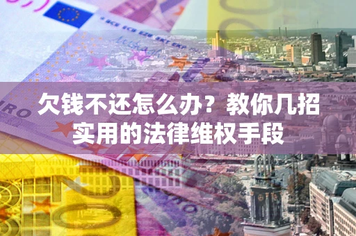 武汉欠钱不还怎么办？教你几招实用的法律维权手段