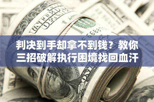 武汉判决到手却拿不到钱？教你三招破解执行困境找回血汗钱