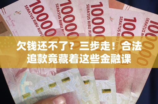 武汉欠钱还不了？三步走！合法追款竟藏着这些金融课