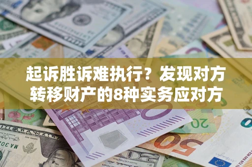 武汉起诉胜诉难执行？发现对方转移财产的8种实务应对方案