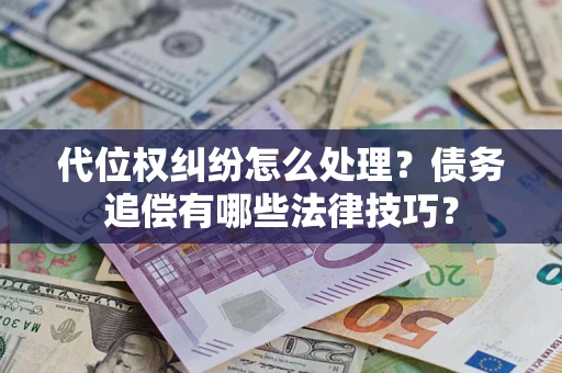 武汉代位权纠纷怎么处理？债务追偿有哪些法律技巧？