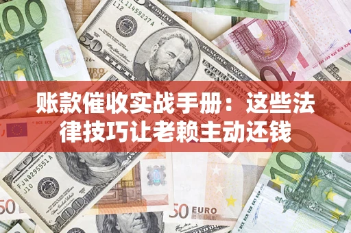 武汉账款催收实战手册：这些法律技巧让老赖主动还钱