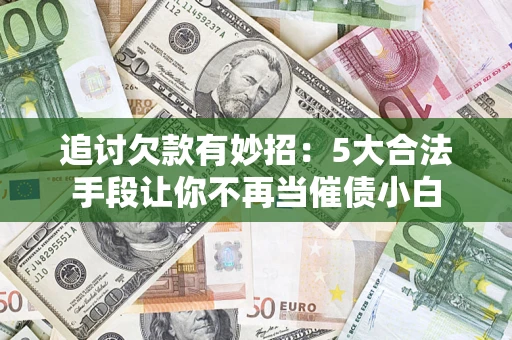 武汉追讨欠款有妙招：5大合法手段让你不再当催债小白