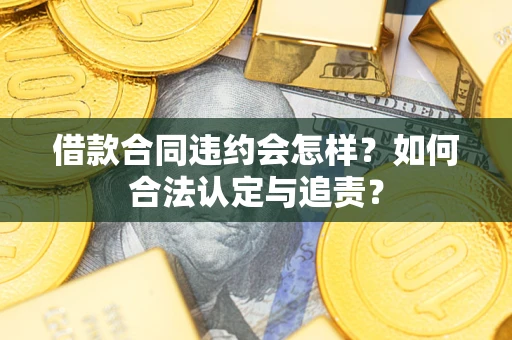 武汉借款合同违约会怎样？如何合法认定与追责？