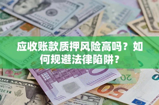 武汉应收账款质押风险高吗？如何规避法律陷阱？