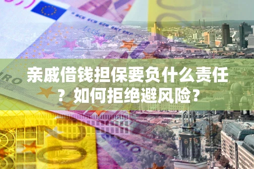 武汉亲戚借钱担保要负什么责任？如何拒绝避风险？