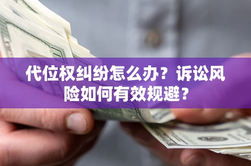 武汉代位权纠纷怎么办？诉讼风险如何有效规避？