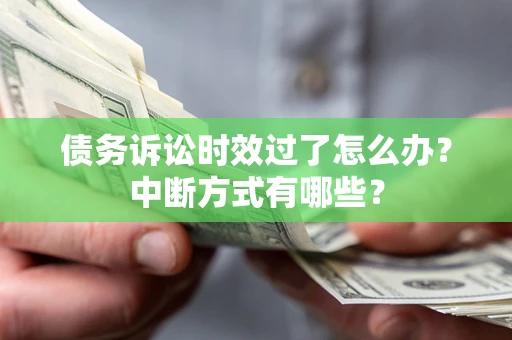 武汉债务诉讼时效过了怎么办？中断方式有哪些？