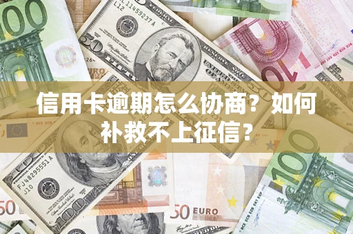 武汉信用卡逾期怎么协商？如何补救不上征信？