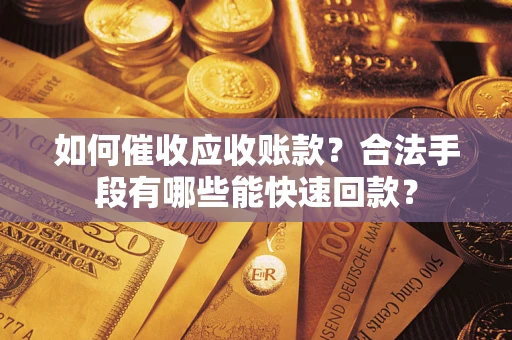 武汉如何催收应收账款？合法手段有哪些能快速回款？