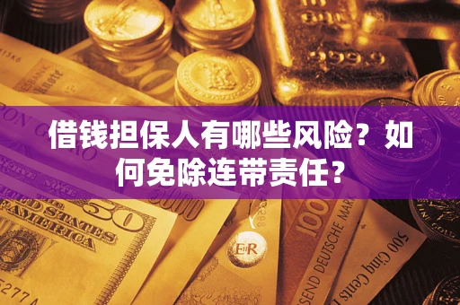 武汉借钱担保人有哪些风险？如何免除连带责任？