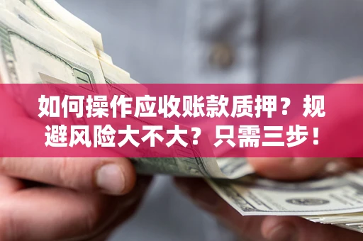 武汉如何操作应收账款质押？规避风险大不大？只需三步！
