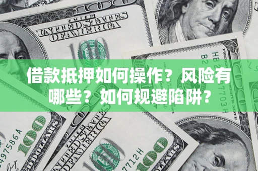 武汉借款抵押如何操作?风险有哪些?如何规避陷阱? 武汉借款抵押如何操作?风险有哪些?如何规避陷阱?
