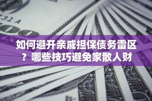 武汉如何避开亲戚担保债务雷区？哪些技巧避免家散人财