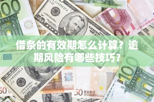 武汉借条的有效期怎么计算？逾期风险有哪些技巧？