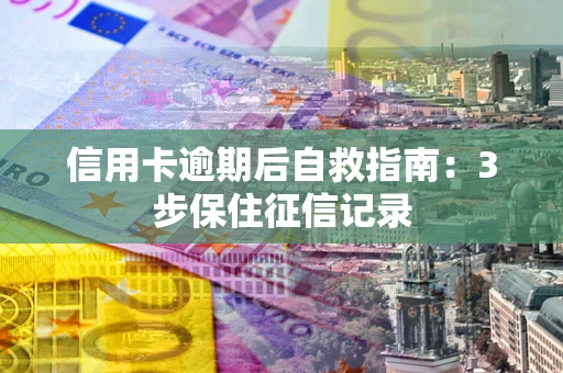 武汉信用卡逾期后自救指南：3步保住征信记录
