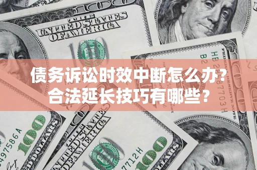 武汉债务诉讼时效中断怎么办？合法延长技巧有哪些？