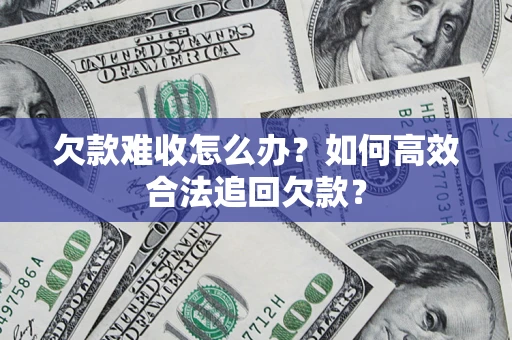 武汉欠款难收怎么办？如何高效合法追回欠款？