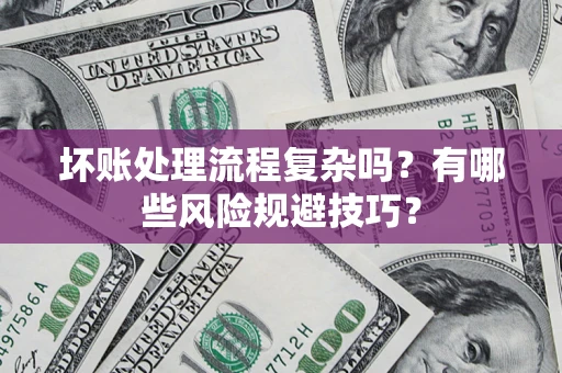 武汉坏账处理流程复杂吗？有哪些风险规避技巧？