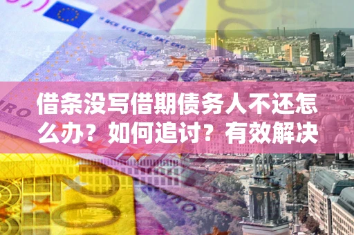 武汉借条没写借期债务人不还怎么办？如何追讨？有效解决方案！