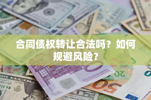 武汉合同债权转让合法吗?如何规避风险? 武汉合同债权转让合法吗?如何规避风险?