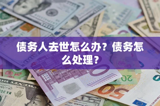 武汉债务人去世怎么办？债务怎么处理？