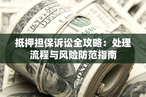 武汉抵押担保诉讼全攻略：处理流程与风险防范指南