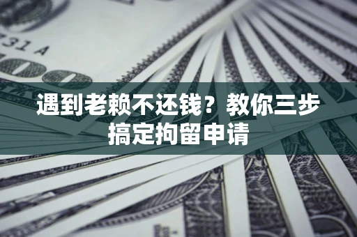 武汉遇到老赖不还钱？教你三步搞定拘留申请