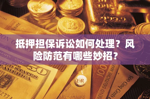 武汉抵押担保诉讼如何处理？风险防范有哪些妙招？