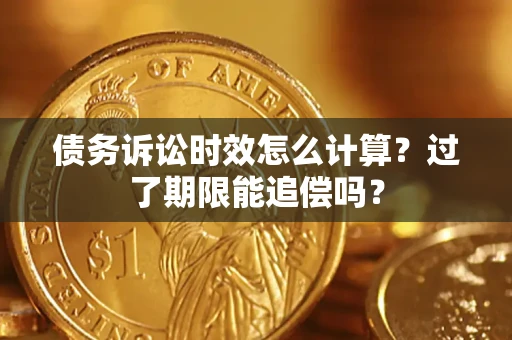 武汉债务诉讼时效怎么计算？过了期限能追偿吗？