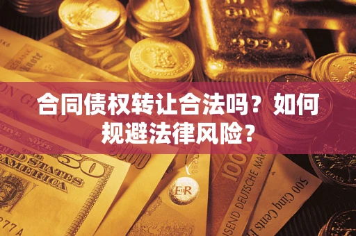 武汉合同债权转让合法吗？如何规避法律风险？