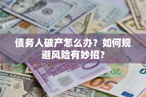 武汉债务人破产怎么办？如何规避风险有妙招？