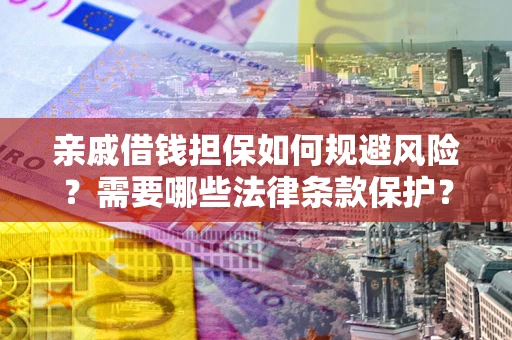 武汉亲戚借钱担保如何规避风险？需要哪些法律条款保护？