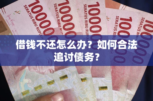 武汉借钱不还怎么办？如何合法追讨债务？