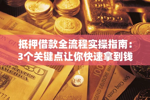 武汉抵押借款全流程实操指南：3个关键点让你快速拿到钱